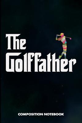 Full Download The Golffather: Composition Notebook, Funny Father Birthday Journal for Golf Sports Game Lovers to Write on - M. Shafiq | ePub