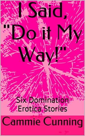 Read Online I Said, Do it My Way!: Six Domination Erotica Stories - Cammie Cunning file in ePub