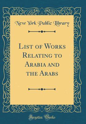 Full Download List of Works Relating to Arabia and the Arabs (Classic Reprint) - New York Public Library | PDF
