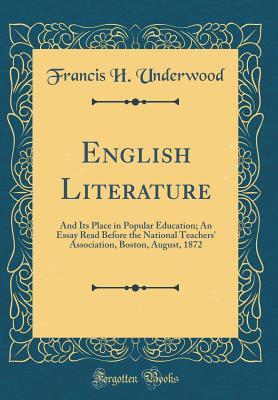 Read Online English Literature: And Its Place in Popular Education; An Essay Read Before the National Teachers' Association, Boston, August, 1872 (Classic Reprint) - Francis H. Underwood | ePub