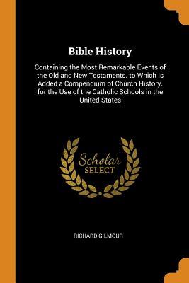 Download Bible History: Containing the Most Remarkable Events of the Old and New Testaments. to Which Is Added a Compendium of Church History. for the Use of the Catholic Schools in the United States - Richard Gilmour file in PDF