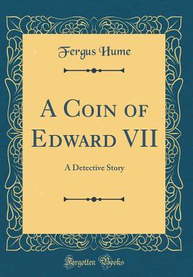 Full Download A Coin of Edward VII: A Detective Story (Classic Reprint) - Fergus Hume file in ePub