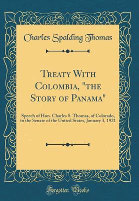 Download Treaty with Colombia, the Story of Panama: Speech of Hon. Charles S. Thomas, of Colorado, in the Senate of the United States, January 3, 1921 (Classic Reprint) - Charles Spalding Thomas | PDF