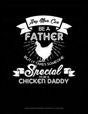 Read Online Any Man Can Be a Father But It Takes Someone Special to Be a Chicken Daddy: Graph Paper Notebook - 0.25 Inch (1/4) Squares -  file in PDF