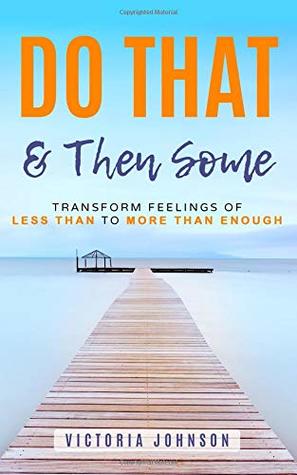 Download Do That & Then Some: Transform Feelings of Less Than to More Than Enough - Victoria Johnson | PDF