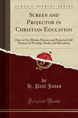 Download Screen and Projector in Christian Education: How to Use Motion Pictures and Projected Still Pictures in Worship, Study, and Recreation (Classic Reprint) - H Paul Janes | PDF