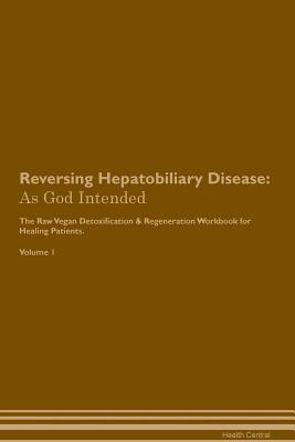 Read Online Reversing Hepatobiliary Disease: As God Intended The Raw Vegan Plant-Based Detoxification & Regeneration Workbook for Healing Patients. Volume 1 - Health Central | ePub