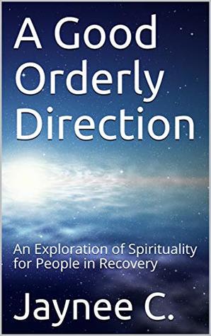 Full Download A Good Orderly Direction: An Exploration of Spirituality for People in Recovery - Jaynee C. | ePub
