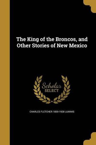 Read The King of the Broncos, and Other Stories of New Mexico - Charles F. Lummis | ePub
