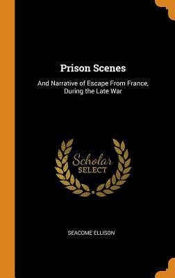 Read Online Prison Scenes: And Narrative of Escape from France, During the Late War - Seacome Ellison | PDF