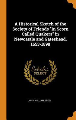 Download A Historical Sketch of the Society of Friends in Scorn Called Quakers in Newcastle and Gateshead, 1653-1898 - John William Steel file in ePub