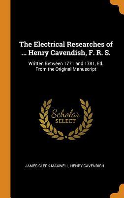 Read The Electrical Researches of  Henry Cavendish, F. R. S.: Written Between 1771 and 1781, Ed. from the Original Manuscript - James Clerk Maxwell file in PDF