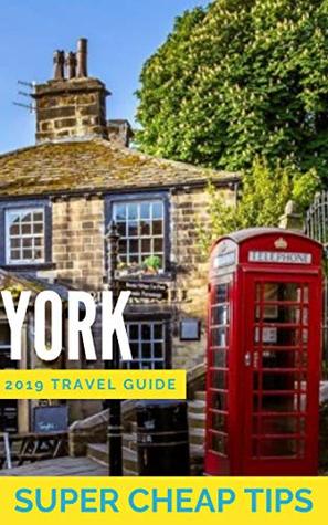 Read Online York Travel Guide 2019. Enjoy a $1,000 trip to York for $150: Big Experiences using Super Cheap Tips. Including: Flights, Buses from London, Airbnbs, Cheap Delicious Eats and Free Things To Do. - Phil G Tang | PDF