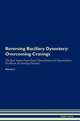 Read Online Reversing Bacillary Dysentery: Overcoming Cravings The Raw Vegan Plant-Based Detoxification & Regeneration Workbook for Healing Patients. Volume 3 - Health Central file in PDF