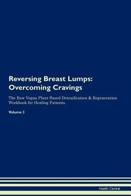 Download Reversing Breast Lumps: Overcoming Cravings The Raw Vegan Plant-Based Detoxification & Regeneration Workbook for Healing Patients. Volume 3 - Health Central file in ePub