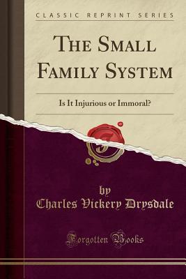 Read The Small Family System: Is It Injurious or Immoral? (Classic Reprint) - Charles Vickery Drysdale file in PDF