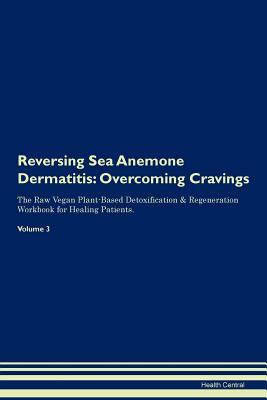 Full Download Reversing Sea Anemone Dermatitis: Overcoming Cravings The Raw Vegan Plant-Based Detoxification & Regeneration Workbook for Healing Patients. Volume 3 - Health Central file in PDF