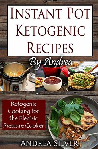 Read Instant Pot Ketogenic Recipes by Andrea: Ketogenic Cooking for the Electric Pressure Cooker (Andrea's Ketogenic Recipes Book 6) - Andrea Silver | ePub