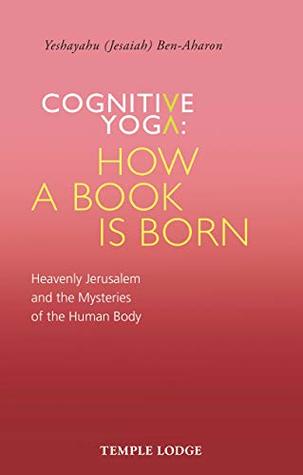 Full Download Cognitive Yoga: How a Book is Born: Heavenly Jerusalem and the Mysteries of the Human Body - Yeshayahu Ben-Aharon file in PDF