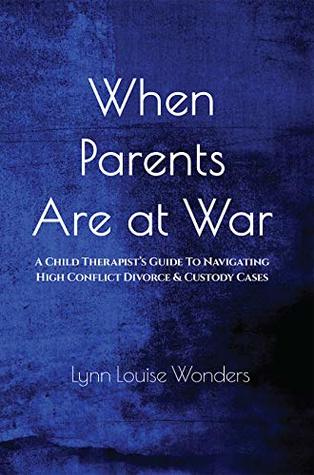 Read Online When Parents Are at War: A Child Therapist’s Guide To Navigating High Conflict Divorce & Custody Cases - Lynn Louise Wonders | ePub