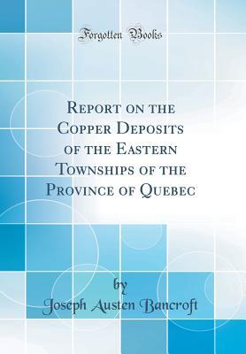 Read Report on the Copper Deposits of the Eastern Townships of the Province of Quebec (Classic Reprint) - Joseph Austen Bancroft file in PDF