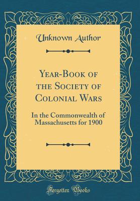 Read Year-Book of the Society of Colonial Wars: In the Commonwealth of Massachusetts for 1900 (Classic Reprint) - Unknown file in ePub