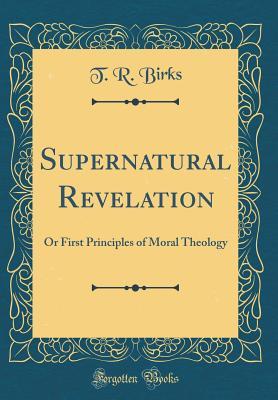 Download Supernatural Revelation: Or First Principles of Moral Theology (Classic Reprint) - T.R. Birks file in ePub
