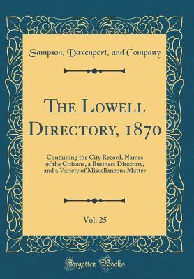 Read Online The Lowell Directory, 1870, Vol. 25: Containing the City Record, Names of the Citizens, a Business Directory, and a Variety of Miscellaneous Matter (Classic Reprint) - Sampson Davenport Company And file in ePub
