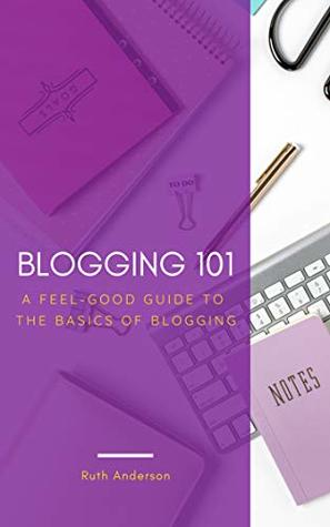 Full Download Blogging 101: A Feel-Good Guide to the Basics of Blogging - Ruth Anderson file in ePub