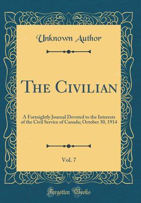 Read The Civilian, Vol. 7: A Fortnightly Journal Devoted to the Interests of the Civil Service of Canada; October 30, 1914 (Classic Reprint) - Unknown file in ePub