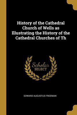 Download History of the Cathedral Church of Wells as Illustrating the History of the Cathedral Churches of Th - Edward Augustus Freeman file in ePub