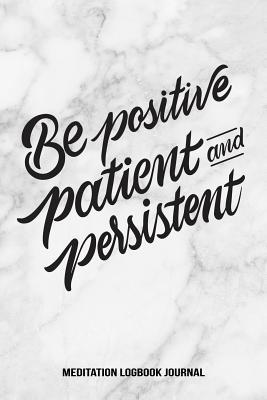 Download Be Positive Patient and Persistent Meditation Logbook Journal: Daily Meditation Journal to Gain Wisdom Clarity and Find Stress Relief Reflect and Log Your Growth and Experiences - Whole Heart Paper Press file in PDF