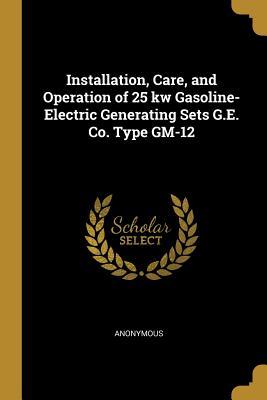 Read Installation, Care, and Operation of 25 KW Gasoline-Electric Generating Sets G.E. Co. Type Gm-12 - Anonymous file in ePub