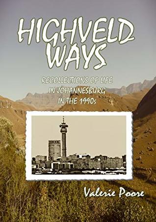 Full Download Highveld Ways: Recollections of life in Johannesburg in the 1990s - Valerie Poore | PDF