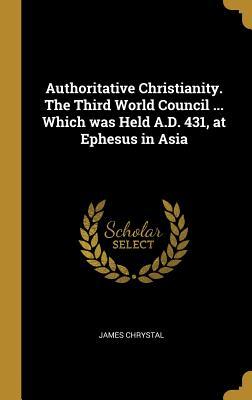 Download Authoritative Christianity. the Third World Council  Which Was Held A.D. 431, at Ephesus in Asia - James Chrystal file in ePub