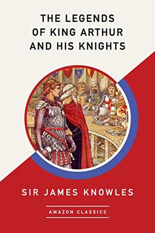 Download The Legends of King Arthur and His Knights (AmazonClassics Edition) - Sir James Knowles | PDF