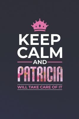 Read Online Keep Calm and Patricia Will Take Care of It: First Name Funny Sayings Personalized Customized Names Women Girl Mother's Day Gift Notebook Journal -  | PDF