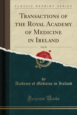 Download Transactions of the Royal Academy of Medicine in Ireland, Vol. 20 (Classic Reprint) - Academy of Medicine in Ireland file in PDF