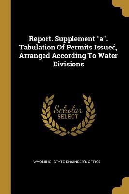 Download Report. Supplement a. Tabulation Of Permits Issued, Arranged According To Water Divisions - Wyoming State Engineer's Office file in ePub
