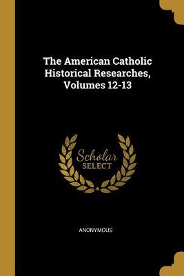 Download The American Catholic Historical Researches, Volumes 12-13 - Anonymous file in PDF