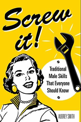 Full Download Screw It!: Traditional Male Skills That Everyone Should Know - Smith file in PDF