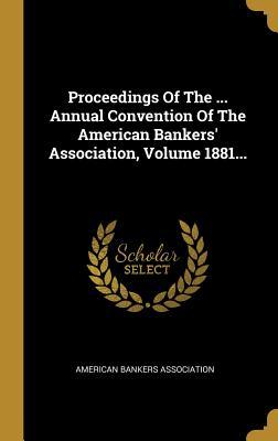 Download Proceedings Of The  Annual Convention Of The American Bankers' Association, Volume 1881 - American Bankers Association | ePub