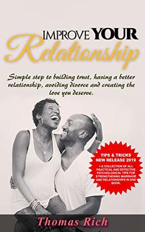 Download IMPROVE YOUR RELATIONSHIP: SIMPLE STEPS TO BUILDING TRUST, HAVING A BETTER RELATIONSHIP, AVOIDING DIVORCE AND CREATING THE LOVE YOU DESERVE (1) - Thomas Rich | PDF