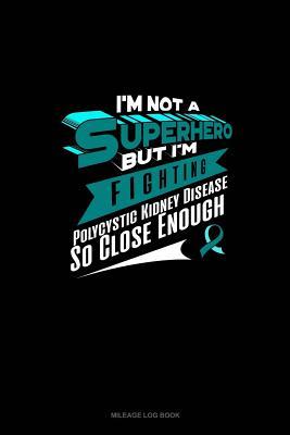 Read Online I'm Not a Superhero but I'm Fighting Polycystic Kidney Disease So Close Enough: Mileage Log Book -  | PDF