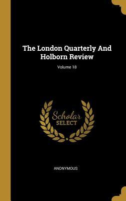Read The London Quarterly And Holborn Review; Volume 18 - Anonymous | ePub