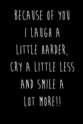 Read Online Because Of You I Laugh A Little Harder, Cry A Little Less And Smile ALOT More!!: Best Friends Gifts Journal Notebook Quality Bound Cover 110 Lined Pages - Devon Creative | PDF