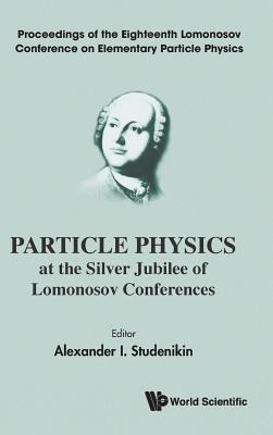 Full Download Particle Physics at the Silver Jubilee of Lomonosov Conferences - Proceedings of the Eighteenth Lomonosov Conference on Elementary Particle Physics - Alexander I Studenikin file in ePub