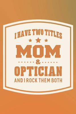 Full Download I Have Two Titles Mom & Optician And I Rock Them Both: Family life grandpa dad men father's day gift love marriage friendship parenting wedding divorce Memory dating Journal Blank Lined Note Book -  | PDF