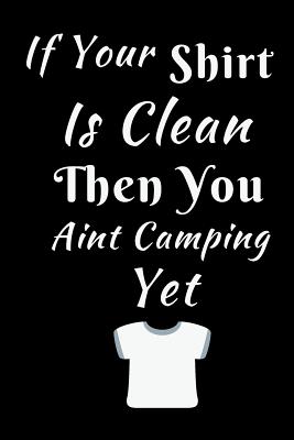 Read Online If Your Shirt is Clean Then You Aint Camping Yet: Summer Journal - Lined Pages- For The Fun Loving Person Who Craves For Summer Activities - Suitable as Gift Item for Students, Adults, Kids, Teachers, Best Friends - 125 Pages - Outdoor Media file in ePub
