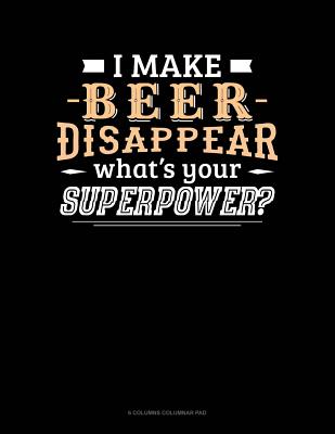 Read Online I Make Beer Disappear What's Your Superpower: 6 Columns Columnar Pad -  | ePub
